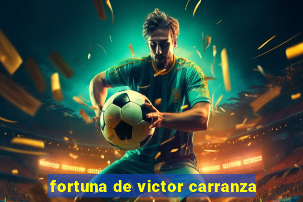 fortuna de victor carranza